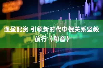 通盈配资 引领新时代中俄关系坚毅前行（和音）