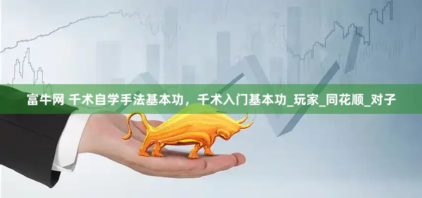 富牛网 千术自学手法基本功，千术入门基本功_玩家_同花顺_对子