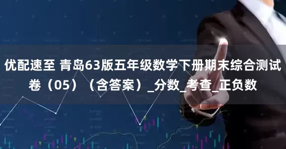 优配速至 青岛63版五年级数学下册期末综合测试卷（05）（含答案）_分数_考查_正负数