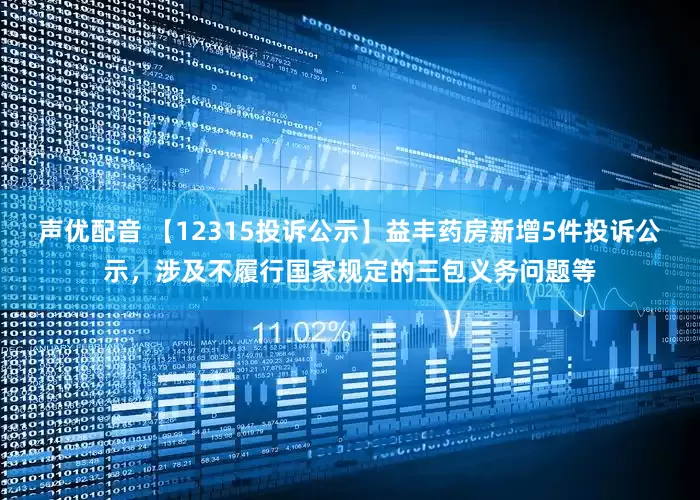 声优配音 【12315投诉公示】益丰药房新增5件投诉公示，涉及不履行国家规定的三包义务问题等