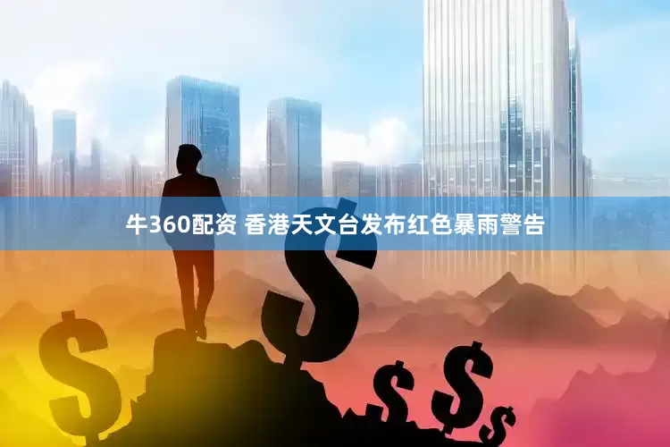 牛360配资 香港天文台发布红色暴雨警告