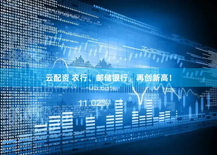云配资 农行、邮储银行，再创新高！