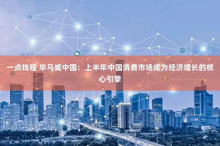 一点钱程 毕马威中国：上半年中国消费市场成为经济增长的核心引擎