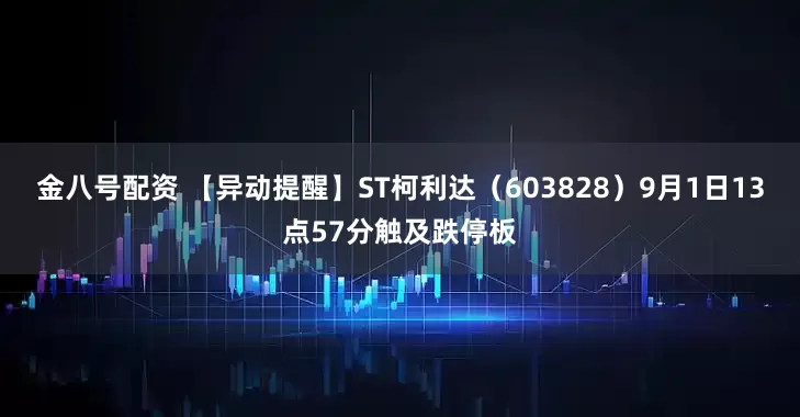 金八号配资 【异动提醒】ST柯利达（603828）9月1日13点57分触及跌停板