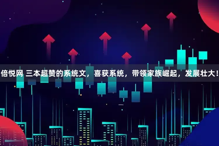 倍悦网 三本超赞的系统文，喜获系统，带领家族崛起，发展壮大！