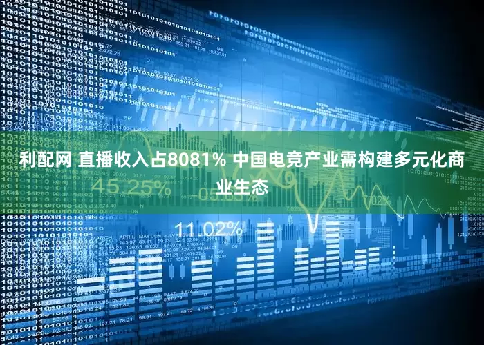 利配网 直播收入占8081% 中国电竞产业需构建多元化商业生态